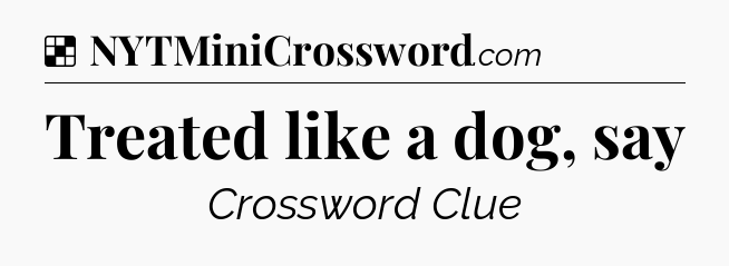 Solution: Treated like a dog, say - NYT Crossword