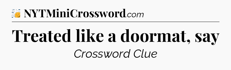 Treated like a doormat, say - 7 Little Words