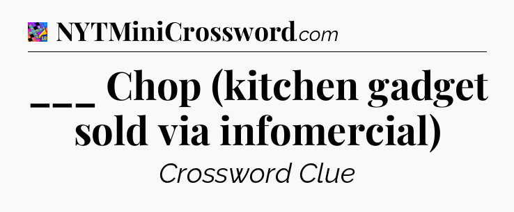___ Chop (kitchen gadget sold via infomercial) Crossword Clue
