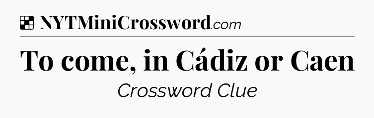 Solution: To come, in Cádiz or Caen - NYT Crossword