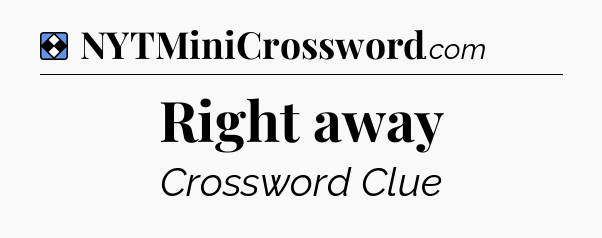 Solution: Right away - NYT Mini Crossword