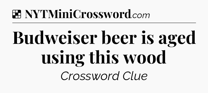 Solution: Budweiser beer is aged using this wood - NYT Crossword