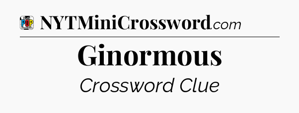 Ginormous Crossword Clue