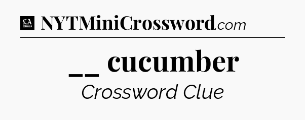 __ cucumber - LA Times Crossword