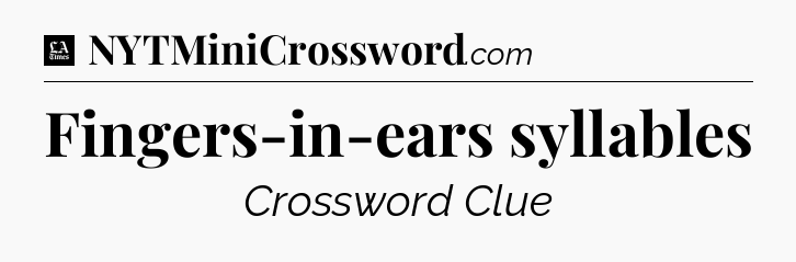Fingers-in-ears syllables - LA Times Crossword