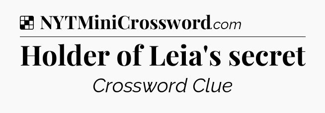 Solution: Holder of Leia's secret - NYT Crossword