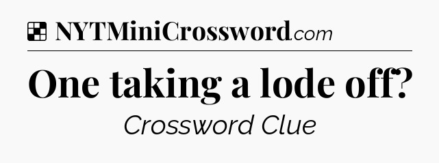 Solution: One taking a lode off - NYT Crossword