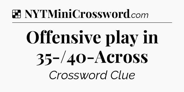 Solution: Offensive play in 35-/40-Across - NYT Crossword