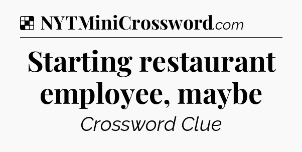 Solution: Starting restaurant employee, maybe - NYT Crossword