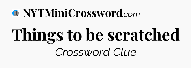 Things to be scratched Crossword Clue