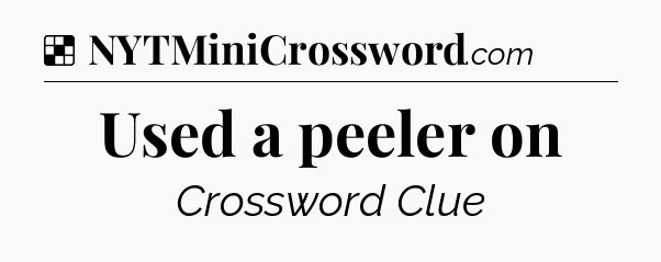Solution: Used a peeler on - NYT Crossword