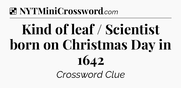 Solution: Kind of leaf / Scientist born on Christmas Day in 1642 - NYT Crossword