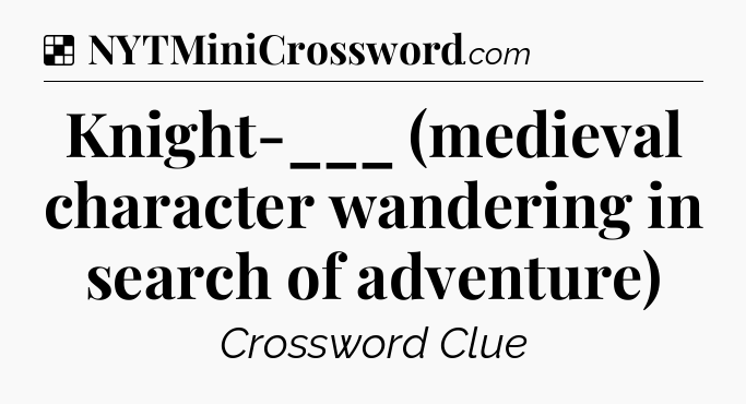 Solution: Knight-___ (medieval character wandering in search of adventure) - NYT Crossword