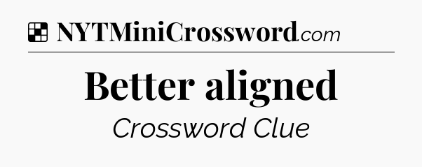 Solution: Better aligned - NYT Crossword