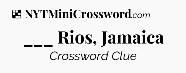 Solution: ___ Rios, Jamaica - NYT Crossword