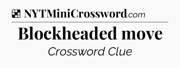 Solution: Blockheaded move - NYT Crossword