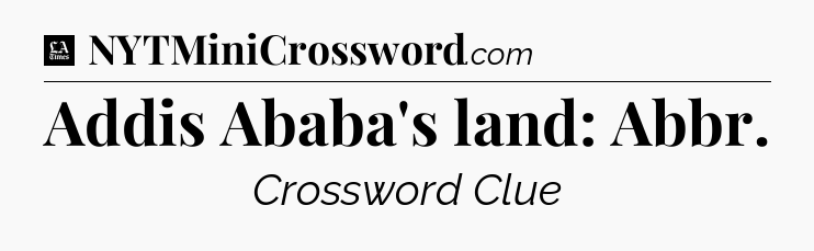 Addis Ababa's land: Abbr - LA Times Crossword