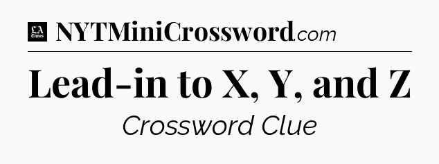 Lead-in to X, Y, and Z - LA Times Crossword