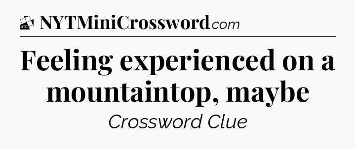 Feeling experienced on a mountaintop, maybe - Daily Themed Mini Crossword
