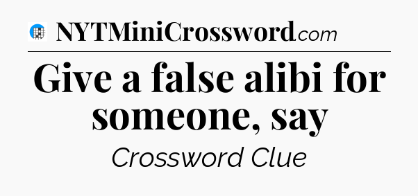 Give a false alibi for someone, say Crossword Clue