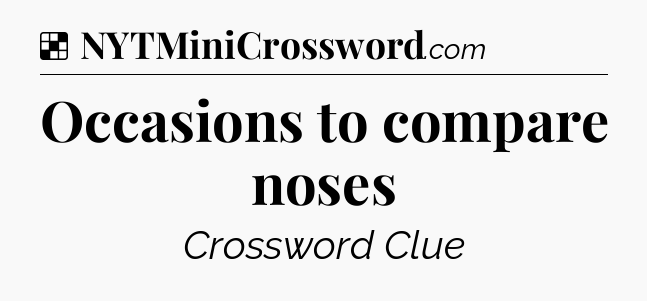 Solution: Occasions to compare noses - NYT Crossword