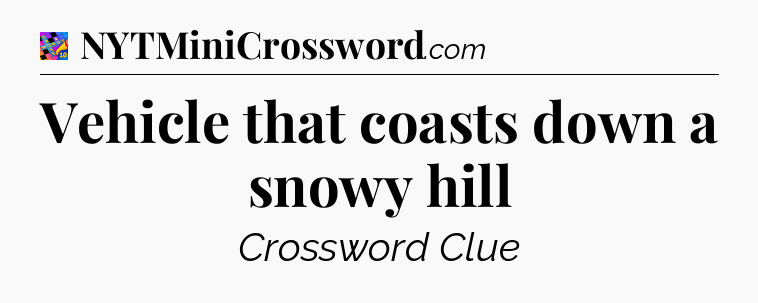 Vehicle that coasts down a snowy hill Crossword Clue