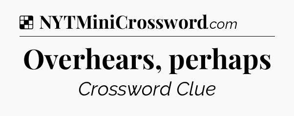 Solution: Overhears, perhaps - NYT Crossword
