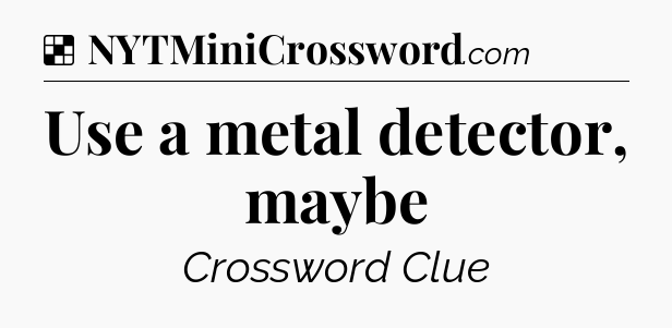 Solution: Use a metal detector, maybe - NYT Crossword