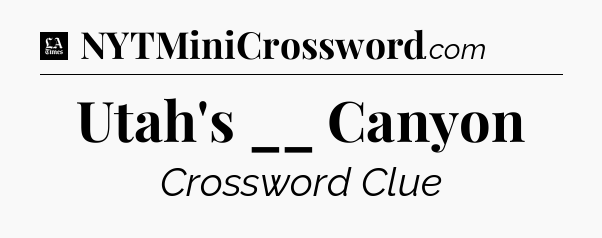 Utah's __ Canyon - LA Times Crossword