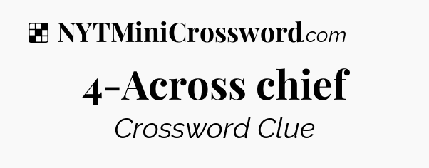 Solution: 4-Across chief - NYT Crossword