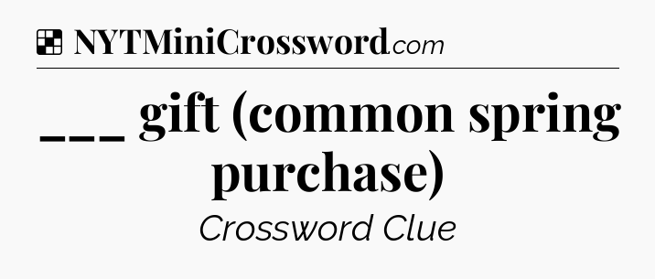 Solution: ___ gift (common spring purchase) - NYT Crossword