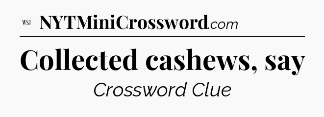 Collected cashews, say - WSJ Crossword