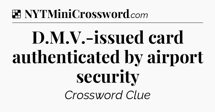 Solution: D.M.V.-issued card authenticated by airport security - NYT Crossword