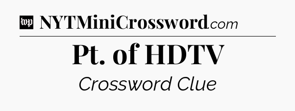 Pt. of HDTV Crossword Clue