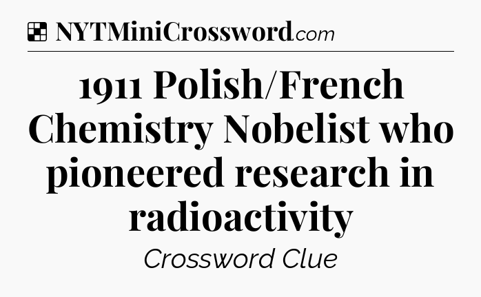Solution: 1911 Polish/French Chemistry Nobelist who pioneered research in radioactivity - NYT Crossword
