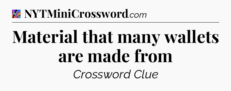 Material that many wallets are made from Crossword Clue