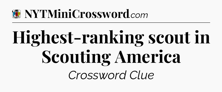 Highest-ranking scout in Scouting America Crossword Clue