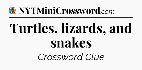 Turtles, lizards, and snakes Crossword Clue