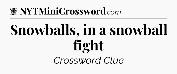 Snowballs, in a snowball fight Crossword Clue