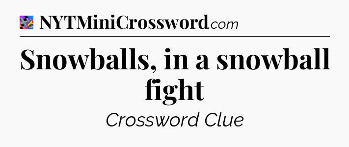 Snowballs, in a snowball fight Crossword Clue