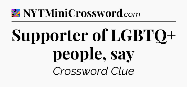 Supporter of LGBTQ+ people, say Crossword Clue