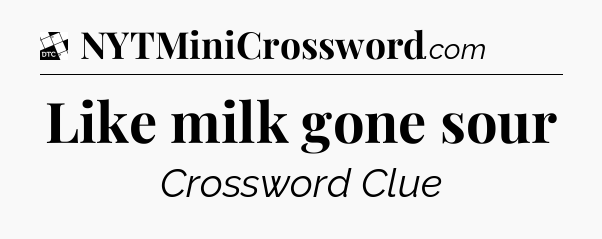 Like milk gone sour - Daily Themed Classic Crossword