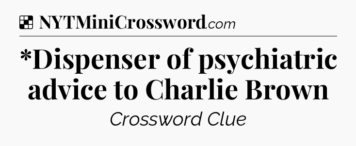Solution: *Dispenser of psychiatric advice to Charlie Brown - NYT Crossword