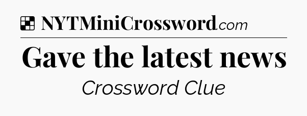 Solution: Gave the latest news - NYT Crossword