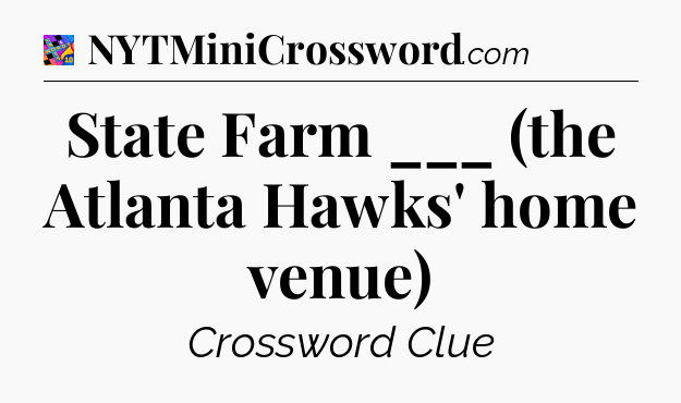 State Farm ___ (the Atlanta Hawks' home venue) Crossword Clue