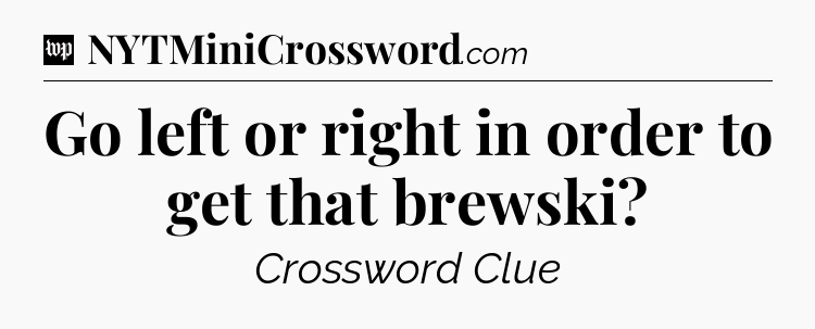 Go left or right in order to get that brewski Crossword Clue