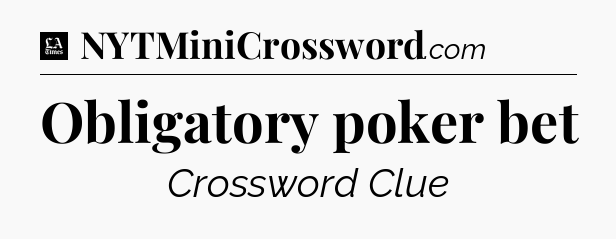 Obligatory poker bet - LA Times Crossword