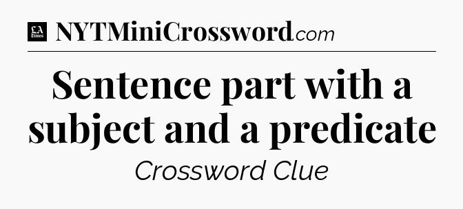 Sentence part with a subject and a predicate - LA Times Crossword