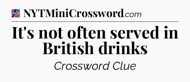It's not often served in British drinks Crossword Clue