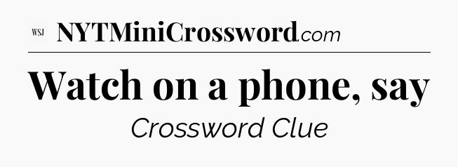 Watch on a phone, say - WSJ Crossword